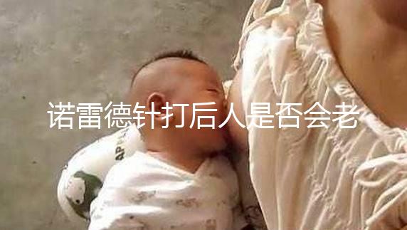 諾雷德針打后人是否會(huì)老得快,是否會(huì)發(fā)胖,快速觀察