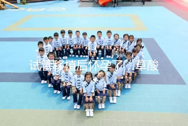 試管移植后懷孕了，草酸含量高的菠菜還能吃嗎？