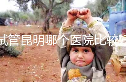 試管昆明哪個醫(yī)院比較好