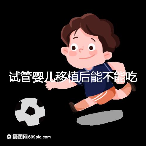 試管嬰兒移植后能不能吃花甲蛤蜊？