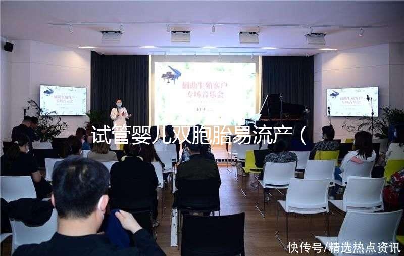 試管嬰兒雙胞胎易流產（試管雙胞胎風險有多大）