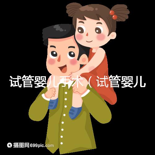 試管嬰兒手術(shù)（試管嬰兒手術(shù)需要多長(zhǎng)時(shí)間）