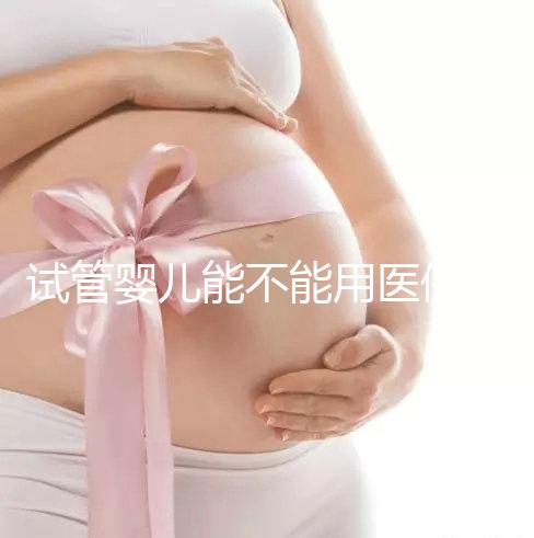 試管嬰兒能不能用醫(yī)保(試管嬰兒能不能用醫(yī)保報銷)