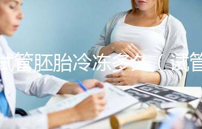 試管胚胎冷凍多久（試管胚胎冷凍多久移植最好）