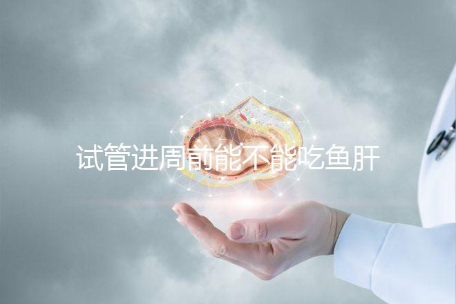 試管進周前能不能吃魚肝油快速得到,看看有什么作用?