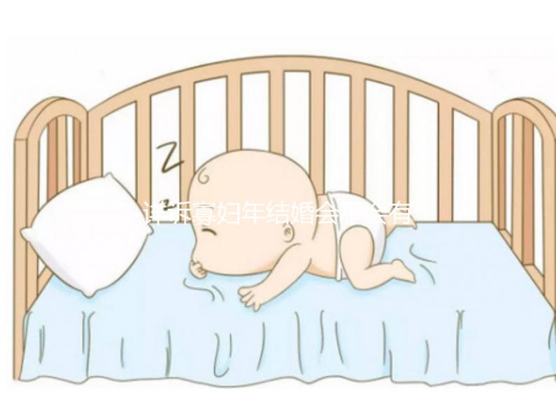 詳訴寡婦年結婚會不會有孩子，能否生娃快來了解一下