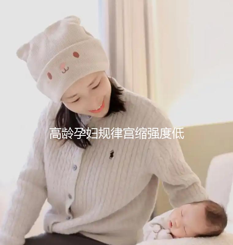 高齡孕婦規(guī)律宮縮強度低影響生產(chǎn)!來看看這3點促進方法