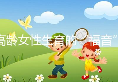 高齡女性生育的“福音”？最新的第四代試管嬰兒究竟是個(gè)啥