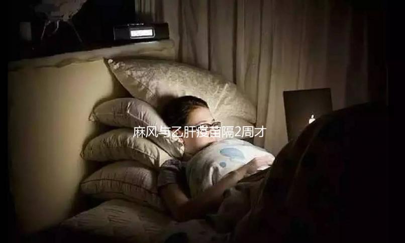 麻風(fēng)與乙肝疫苗隔2周才能打?能否同時(shí)接種專家為你解答