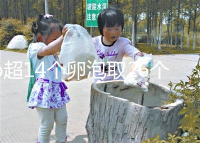 b超14個(gè)卵泡取26個(gè)正常速度，7個(gè)以上是因?yàn)?..