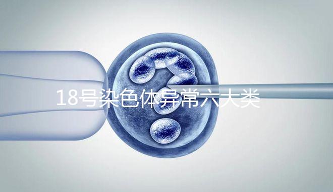 18號(hào)染色體異常六大類型：微重復(fù)、缺失對(duì)胎兒影響大
