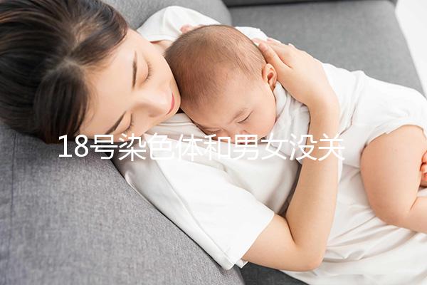 18號染色體和男女沒關系，但發(fā)生異常會導致這些疾病