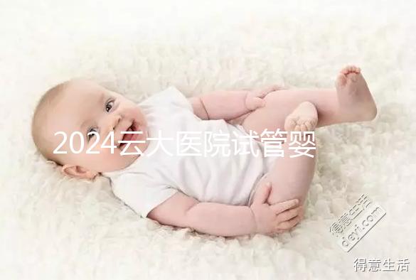 2024云大醫院試管嬰兒供精總費用更新！成功率高，成本低