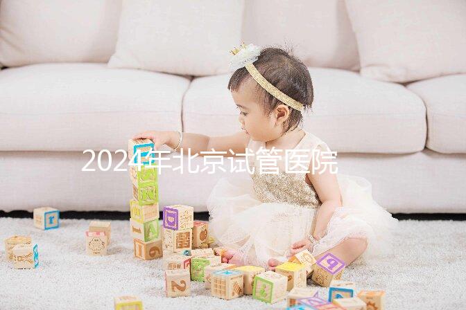 2024年北京試管醫(yī)院費(fèi)用明細(xì)來了，301醫(yī)院只需要這個數(shù)字
