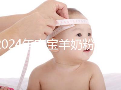 2024年寶寶羊奶粉十大名牌排行榜，飛鶴、美贊臣強勢入選