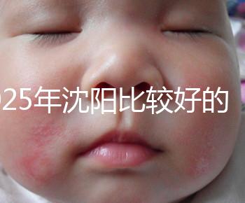 2025年沈陽比較好的試管醫院有哪幾家？只推薦5家