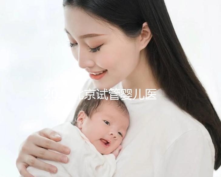 2025北京試管嬰兒醫(yī)院TOP10排行榜：北醫(yī)三院／協(xié)和／301真實成功率對比（附5-12萬避坑指南）