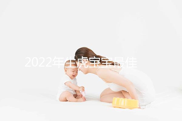 2022年生虎寶寶最佳時間表公布，這幾個月份出生最好命