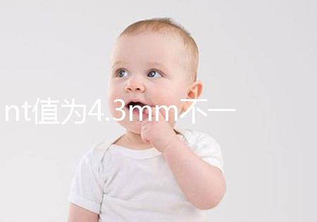 nt值為4.3mm不一定要引產，胎兒畸形與否仍需進一步確定